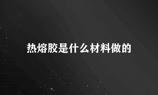 热熔胶是什么材料做的