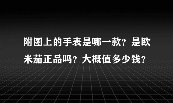 附图上的手表是哪一款？是欧米茄正品吗？大概值多少钱？