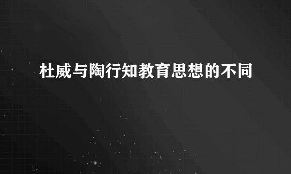 杜威与陶行知教育思想的不同