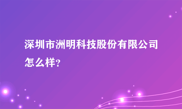 深圳市洲明科技股份有限公司怎么样？