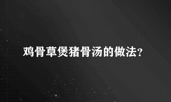 鸡骨草煲猪骨汤的做法？