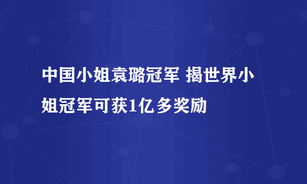 中国小姐袁璐冠军 揭世界小姐冠军可获1亿多奖励