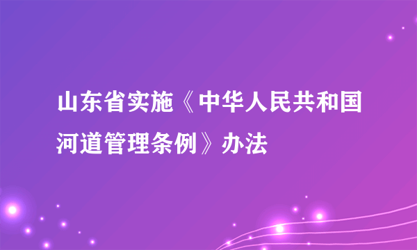 山东省实施《中华人民共和国河道管理条例》办法