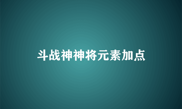 斗战神神将元素加点