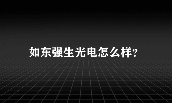 如东强生光电怎么样？