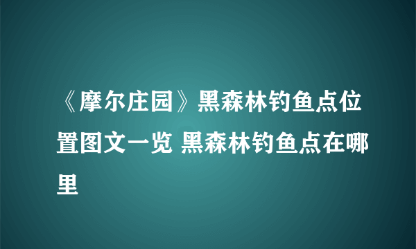 《摩尔庄园》黑森林钓鱼点位置图文一览 黑森林钓鱼点在哪里