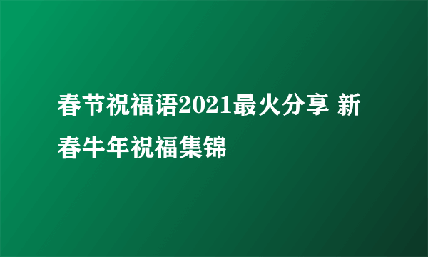 春节祝福语2021最火分享 新春牛年祝福集锦