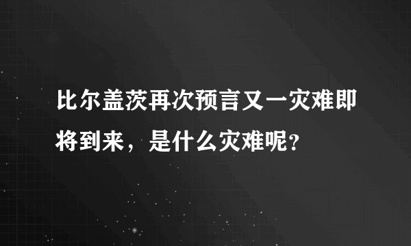 比尔盖茨再次预言又一灾难即将到来，是什么灾难呢？