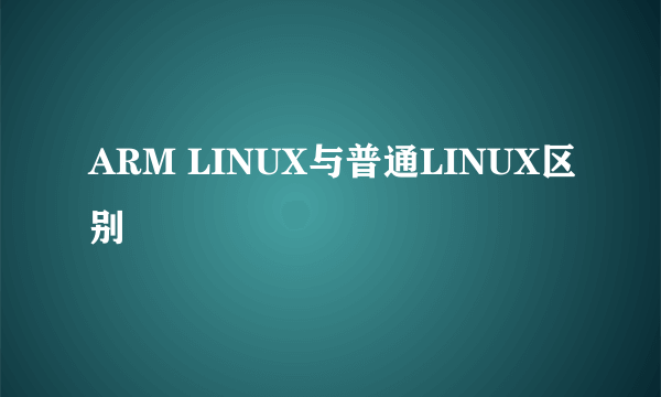 ARM LINUX与普通LINUX区别