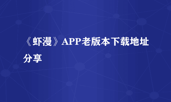 《虾漫》APP老版本下载地址分享