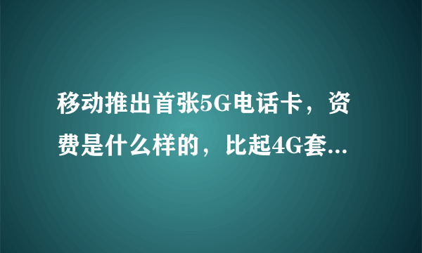 移动推出首张5G电话卡，资费是什么样的，比起4G套餐怎么样？