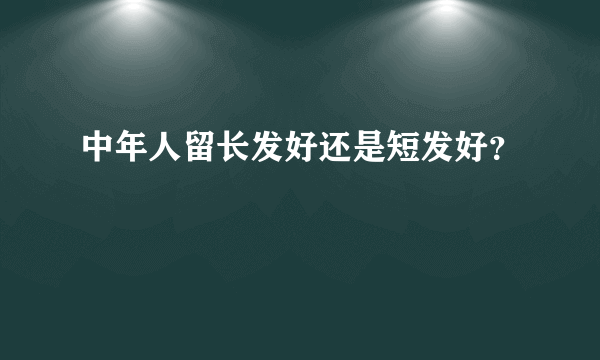 中年人留长发好还是短发好？