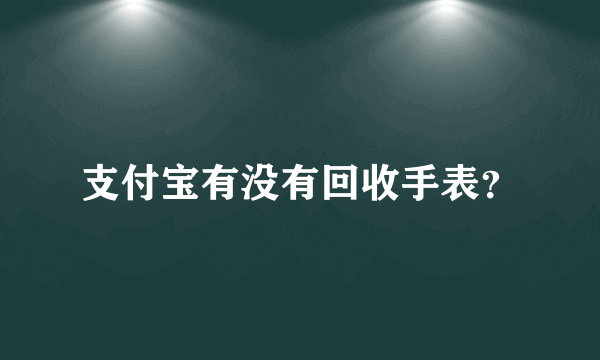 支付宝有没有回收手表？