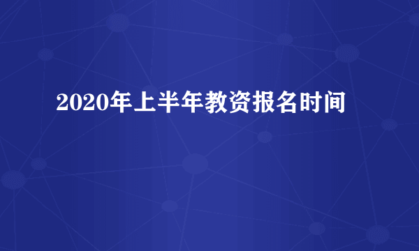 2020年上半年教资报名时间