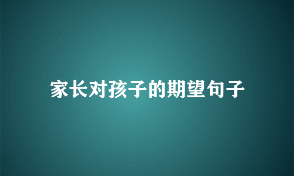 家长对孩子的期望句子