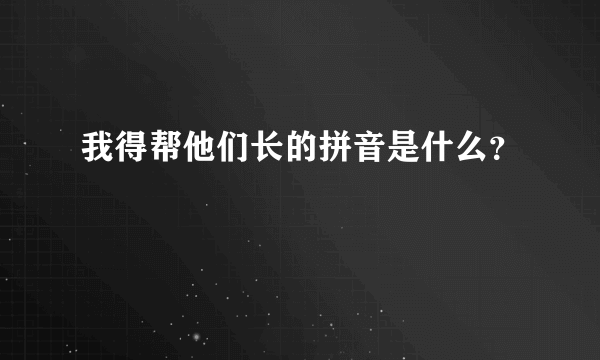 我得帮他们长的拼音是什么？