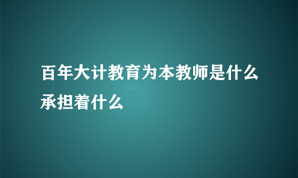 百年大计教育为本教师是什么承担着什么