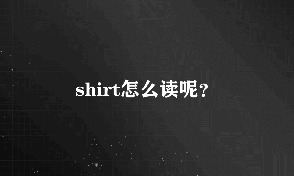 shirt怎么读呢？