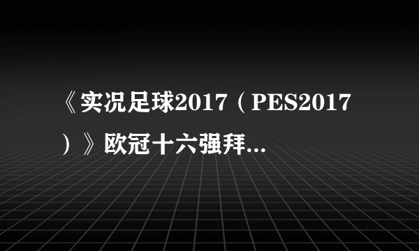 《实况足球2017（PES2017）》欧冠十六强拜仁VS阿森纳视频