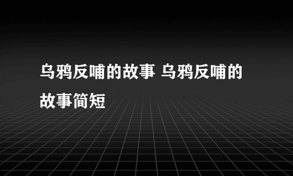 乌鸦反哺的故事 乌鸦反哺的故事简短