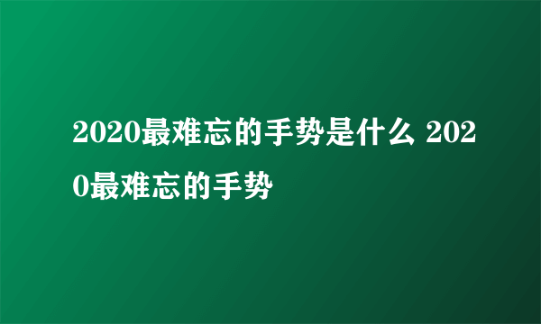 2020最难忘的手势是什么 2020最难忘的手势