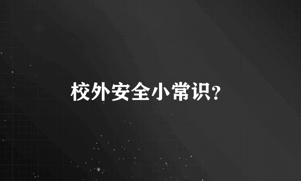 校外安全小常识？