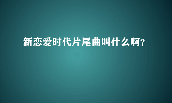 新恋爱时代片尾曲叫什么啊？