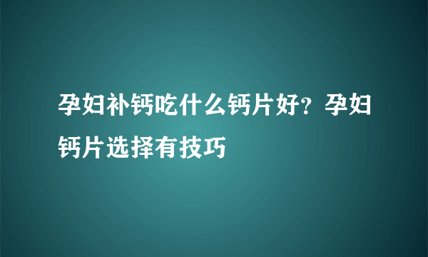 孕妇补钙吃什么钙片好？孕妇钙片选择有技巧