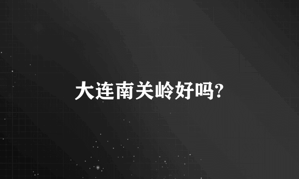 大连南关岭好吗?