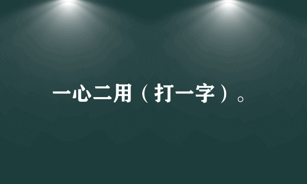 一心二用（打一字）。