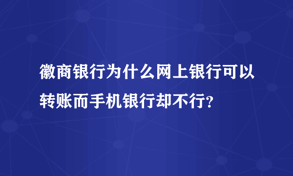 徽商银行为什么网上银行可以转账而手机银行却不行？