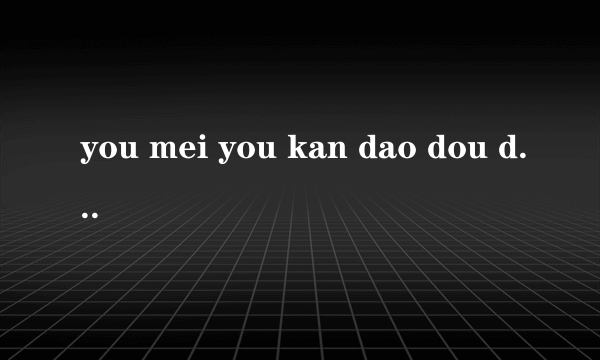 you mei you kan dao dou dou 是什么意思