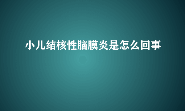 小儿结核性脑膜炎是怎么回事