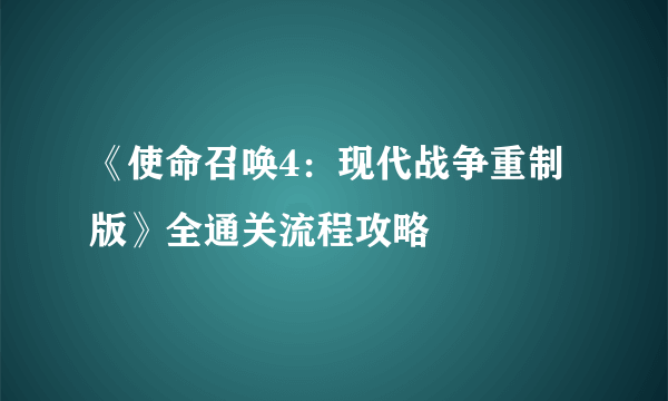 《使命召唤4：现代战争重制版》全通关流程攻略