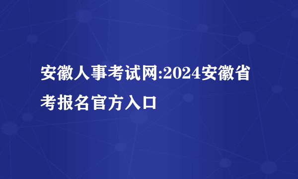 安徽人事考试网:2024安徽省考报名官方入口