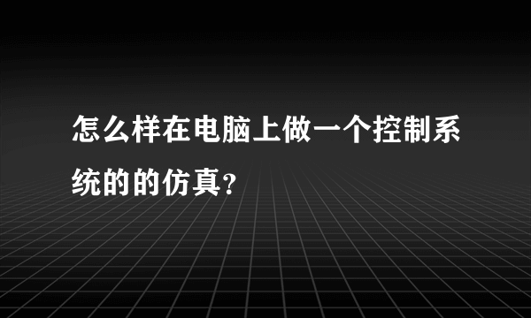 怎么样在电脑上做一个控制系统的的仿真？