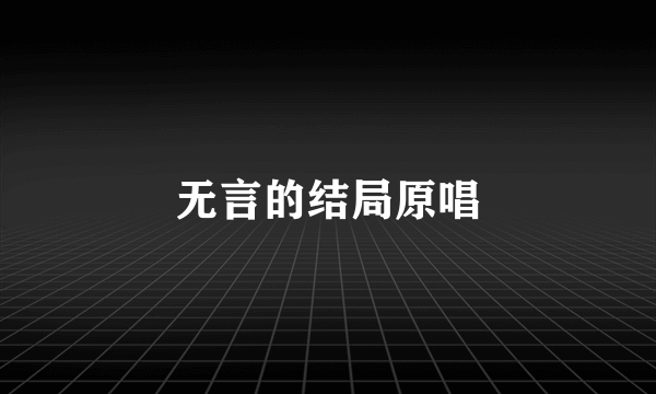 无言的结局原唱