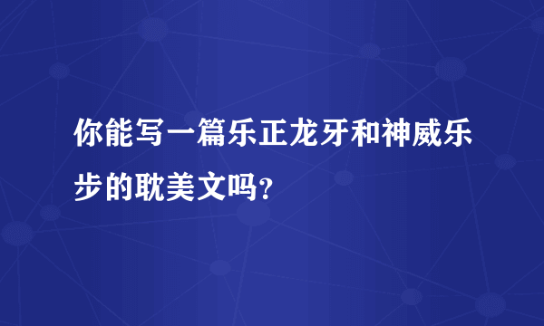 你能写一篇乐正龙牙和神威乐步的耽美文吗？