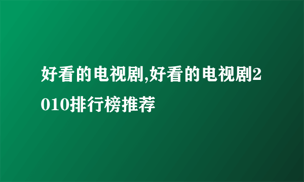 好看的电视剧,好看的电视剧2010排行榜推荐