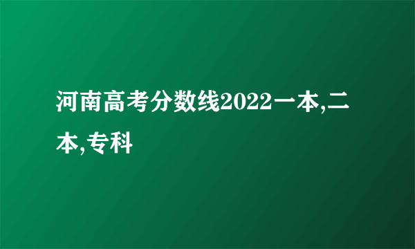 河南高考分数线2022一本,二本,专科