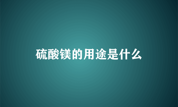 硫酸镁的用途是什么