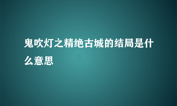 鬼吹灯之精绝古城的结局是什么意思