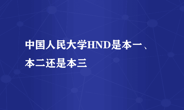 中国人民大学HND是本一、本二还是本三