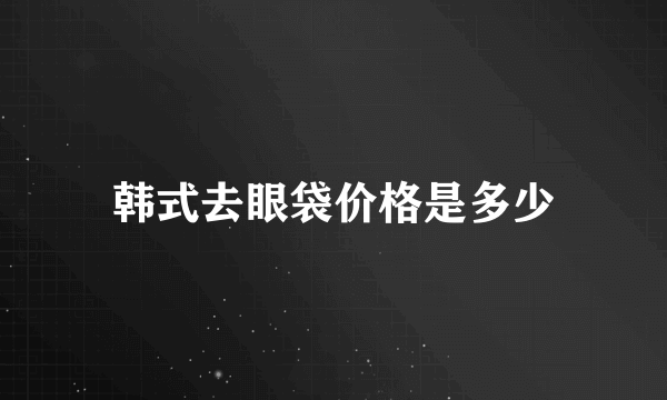 韩式去眼袋价格是多少