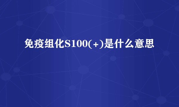 免疫组化S100(+)是什么意思