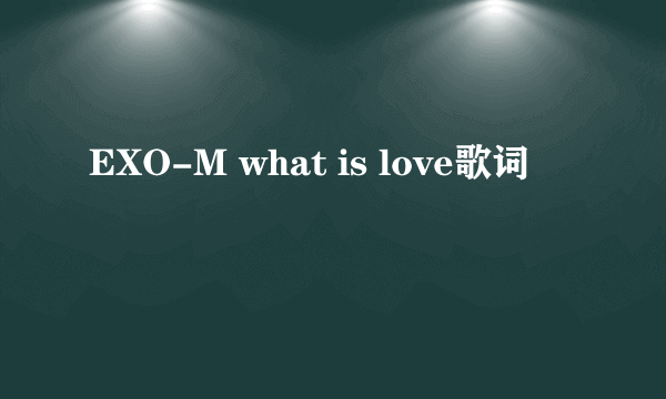 EXO-M what is love歌词