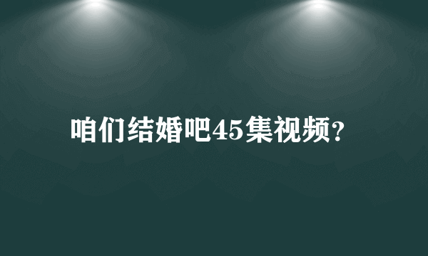 咱们结婚吧45集视频？