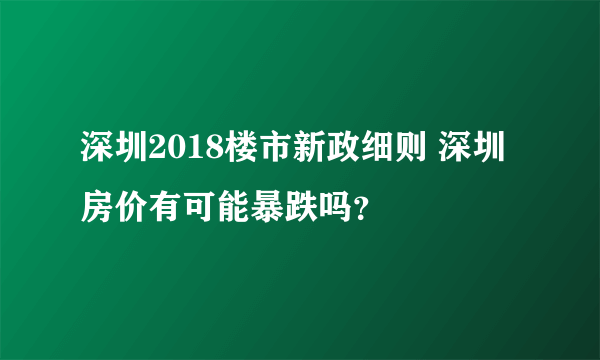 深圳2018楼市新政细则 深圳房价有可能暴跌吗？