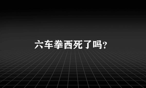 六车拳西死了吗？