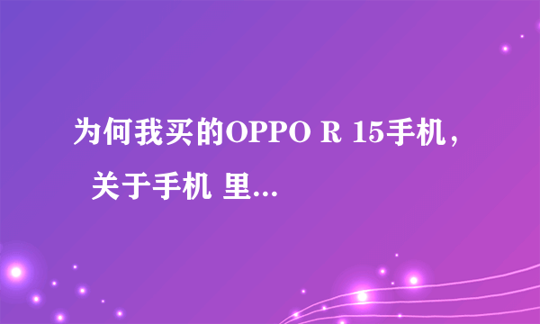 为何我买的OPPO R 15手机，  关于手机 里面的型号写的不是OPPO R15,是不是被骗了